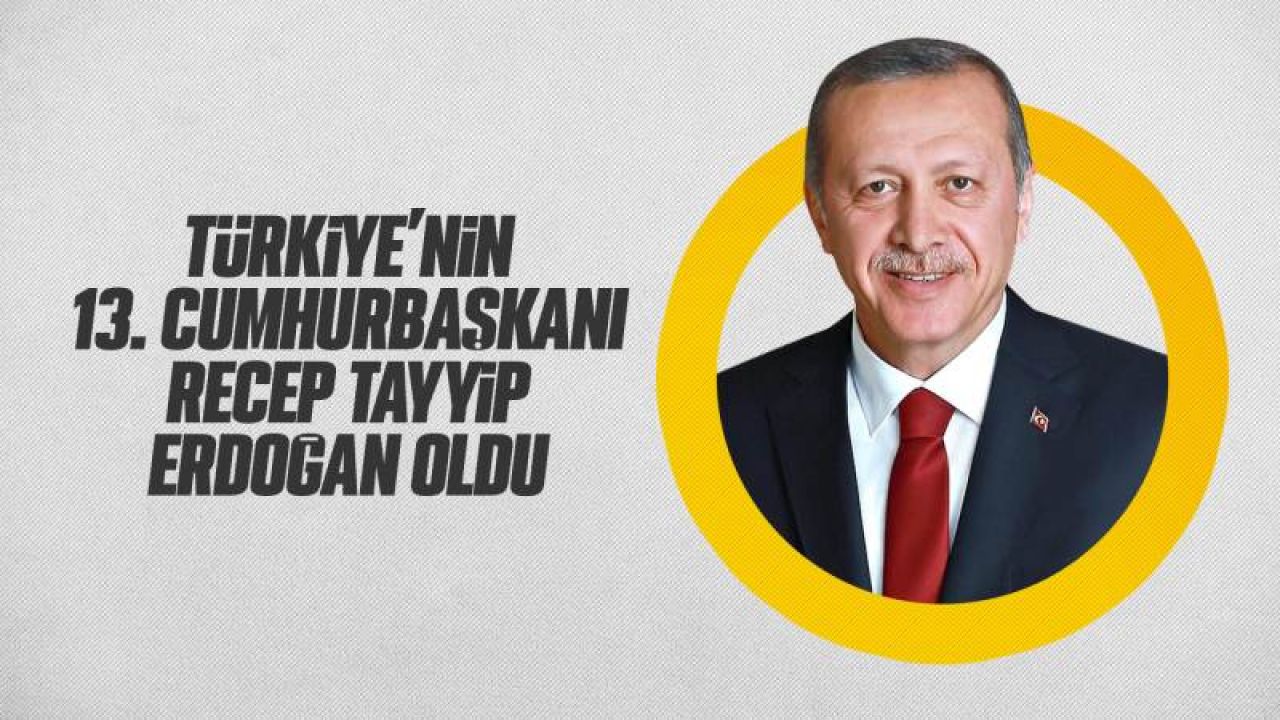 13. Cumhurbaşkanı Recep Tayyip Erdoğan oldu